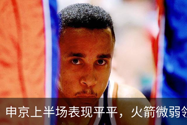 申京上半场表现平平，火箭微弱领先马刺