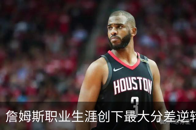 詹姆斯职业生涯创下最大分差逆转纪录